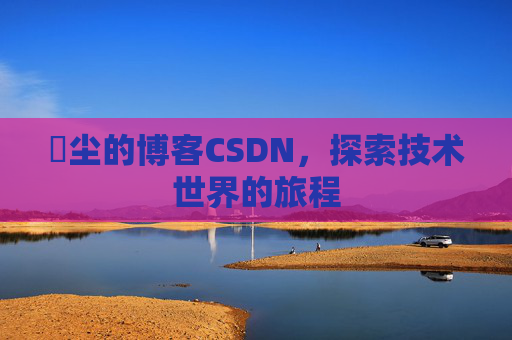玦尘的博客CSDN,探索技术世界的旅程